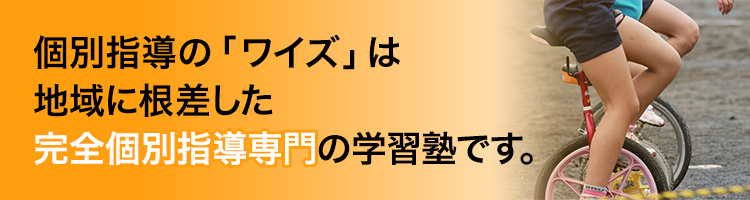 個別指導の「ワイズ」は地域に根ざした完全個別指導専門の学習塾です。